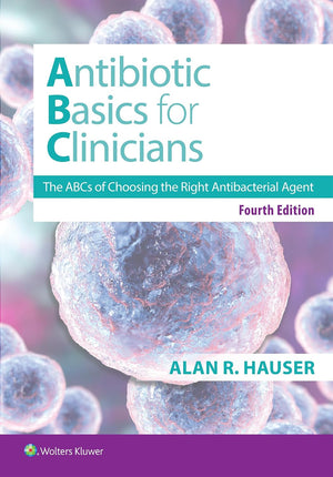Antibiotics Basics for Clinicians: The ABCs of Choosing the Right Antibacterial Agent, 4e