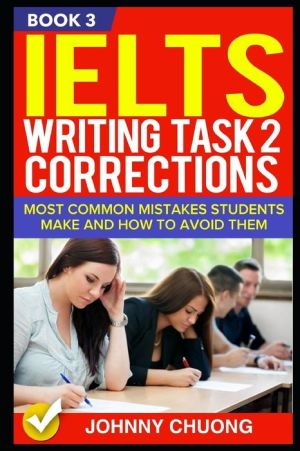 Ielts Writing Task 2 Corrections: Most Common Mistakes Students Make And How To Avoid Them (Book 3)