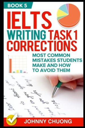 Ielts Writing Task 1 Corrections: Most Common Mistakes Students Make And How To Avoid Them (Book 5)