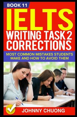 Ielts Writing Task 2 Corrections: Most Common Mistakes Students Make And How To Avoid Them (Book 11)